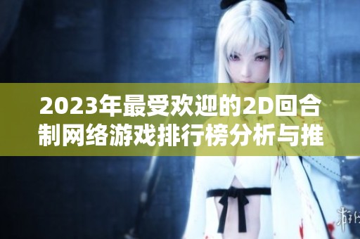 2023年最受欢迎的2D回合制网络游戏排行榜分析与推荐