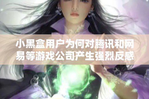 小黑盒用户为何对腾讯和网易等游戏公司产生强烈反感