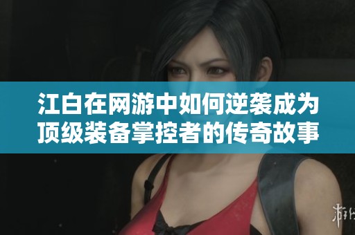 江白在网游中如何逆袭成为顶级装备掌控者的传奇故事