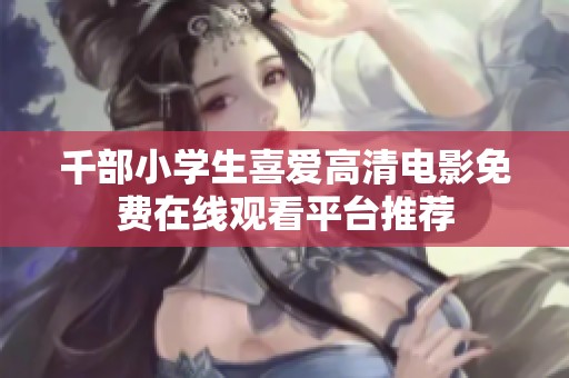 千部小学生喜爱高清电影免费在线观看平台推荐