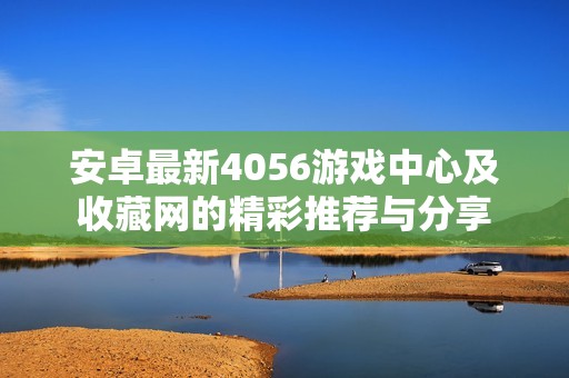 安卓最新4056游戏中心及收藏网的精彩推荐与分享