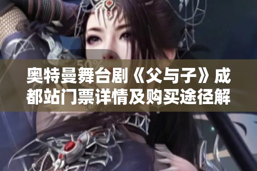 奥特曼舞台剧《父与子》成都站门票详情及购买途径解析