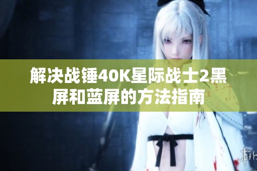 解决战锤40K星际战士2黑屏和蓝屏的方法指南