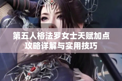 第五人格法罗女士天赋加点攻略详解与实用技巧