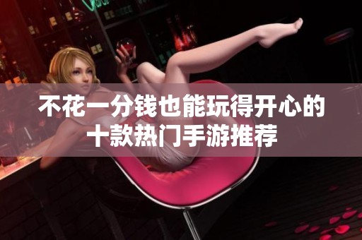 不花一分钱也能玩得开心的十款热门手游推荐