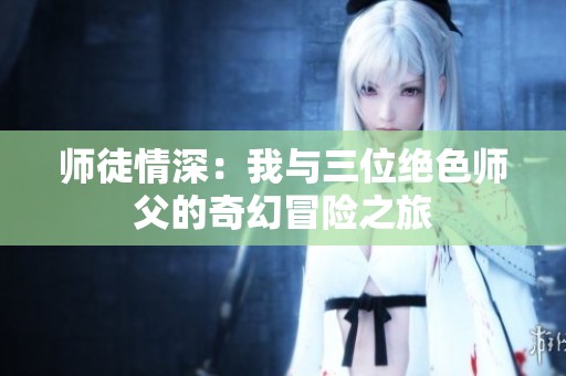 师徒情深：我与三位绝色师父的奇幻冒险之旅