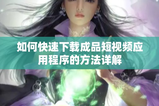 如何快速下载成品短视频应用程序的方法详解