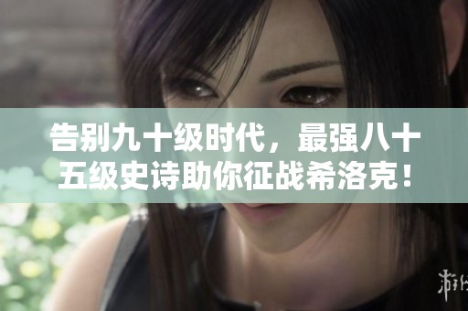 告别九十级时代，最强八十五级史诗助你征战希洛克！