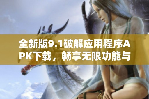 全新版9.1破解应用程序APK下载，畅享无限功能与乐趣