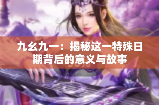 九幺九一：揭秘这一特殊日期背后的意义与故事