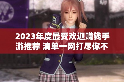 2023年度最受欢迎赚钱手游推荐 清单一网打尽你不可错过的精彩游戏