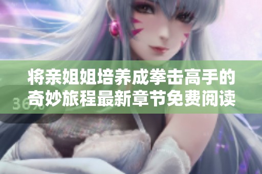 将亲姐姐培养成拳击高手的奇妙旅程最新章节免费阅读