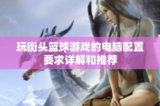 玩街头篮球游戏的电脑配置要求详解和推荐