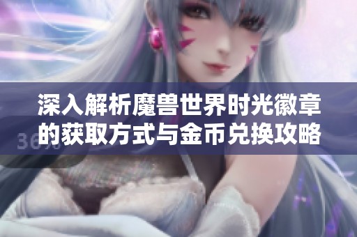 深入解析魔兽世界时光徽章的获取方式与金币兑换攻略