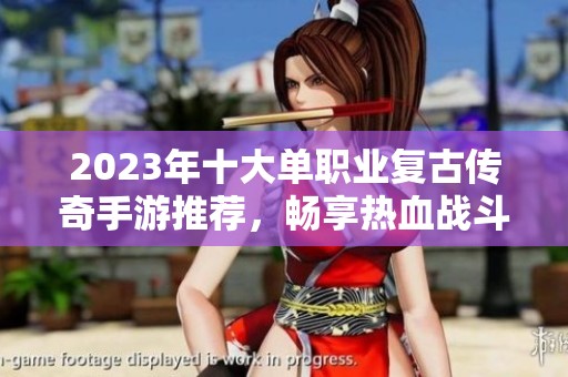 2023年十大单职业复古传奇手游推荐，畅享热血战斗乐趣