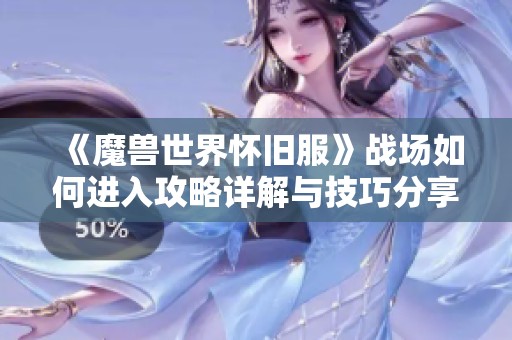 《魔兽世界怀旧服》战场如何进入攻略详解与技巧分享