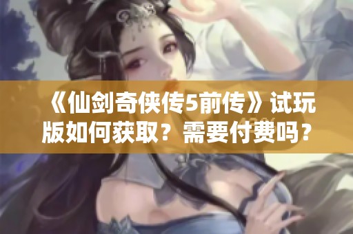 《仙剑奇侠传5前传》试玩版如何获取？需要付费吗？