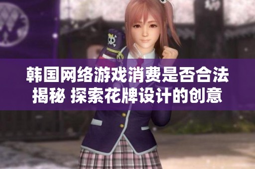 韩国网络游戏消费是否合法揭秘 探索花牌设计的创意课程
