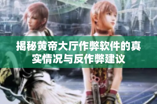 揭秘黄帝大厅作弊软件的真实情况与反作弊建议