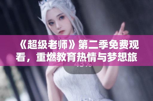 《超级老师》第二季免费观看，重燃教育热情与梦想旅程