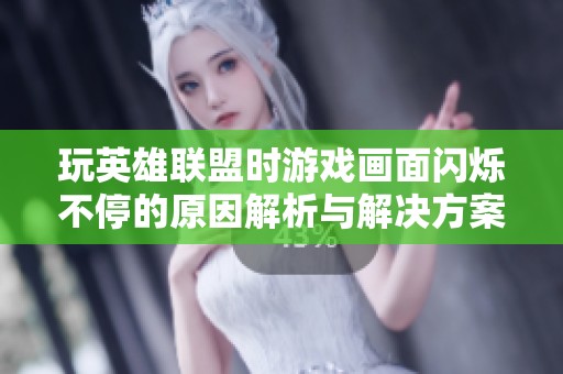 玩英雄联盟时游戏画面闪烁不停的原因解析与解决方案