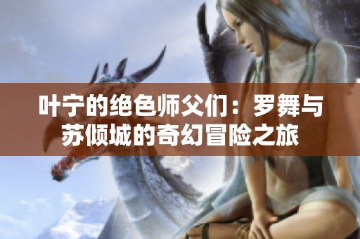 叶宁的绝色师父们：罗舞与苏倾城的奇幻冒险之旅