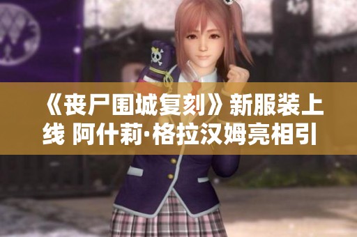 《丧尸围城复刻》新服装上线 阿什莉·格拉汉姆亮相引热议