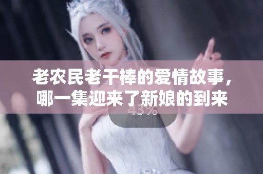 老农民老干棒的爱情故事，哪一集迎来了新娘的到来