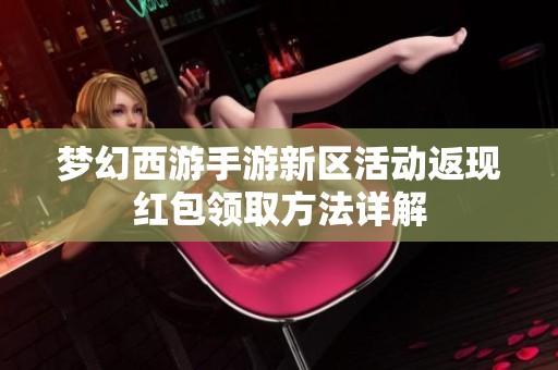 梦幻西游手游新区活动返现红包领取方法详解