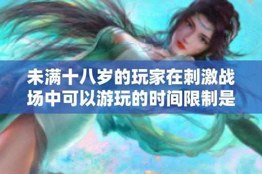 未满十八岁的玩家在刺激战场中可以游玩的时间限制是怎样的