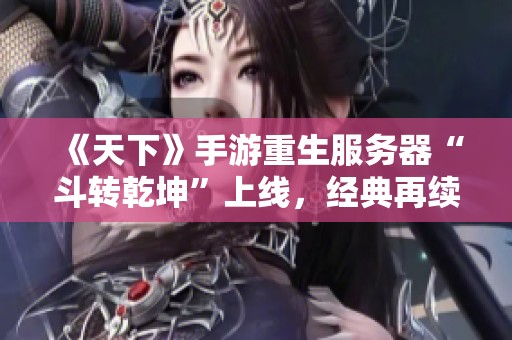 《天下》手游重生服务器“斗转乾坤”上线，经典再续热血战斗新时代