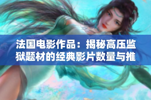 法国电影作品：揭秘高压监狱题材的经典影片数量与推荐
