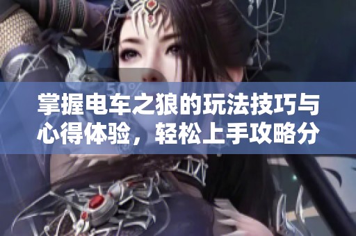 掌握电车之狼的玩法技巧与心得体验，轻松上手攻略分享