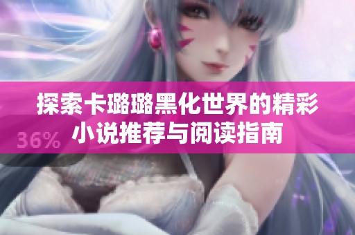 探索卡璐璐黑化世界的精彩小说推荐与阅读指南