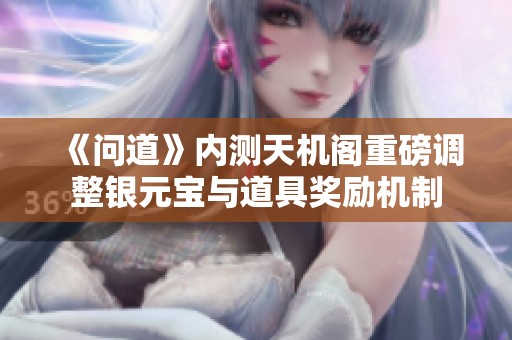 《问道》内测天机阁重磅调整银元宝与道具奖励机制