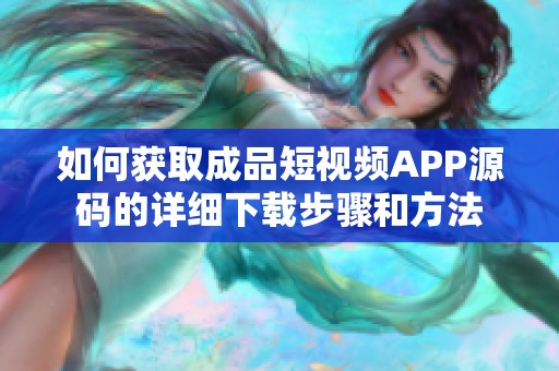 如何获取成品短视频APP源码的详细下载步骤和方法