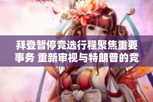 拜登暂停竞选行程聚焦重要事务 重新审视与特朗普的竞争态势
