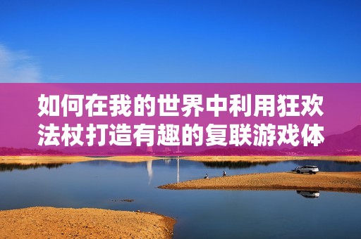 如何在我的世界中利用狂欢法杖打造有趣的复联游戏体验