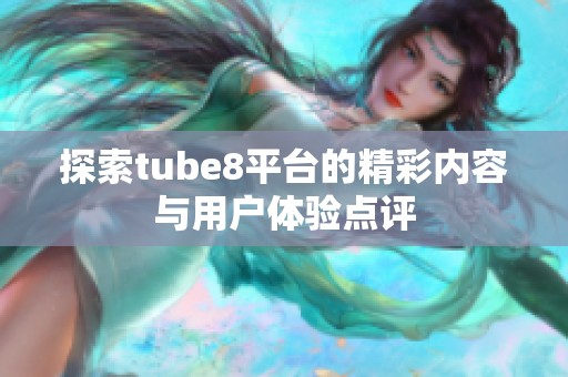 探索tube8平台的精彩内容与用户体验点评
