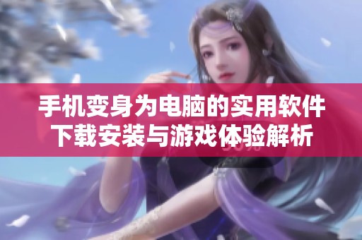 手机变身为电脑的实用软件下载安装与游戏体验解析