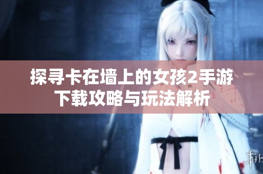 探寻卡在墙上的女孩2手游下载攻略与玩法解析