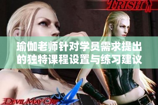 瑜伽老师针对学员需求提出的独特课程设置与练习建议