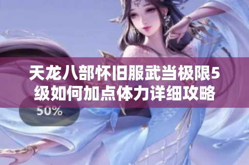 天龙八部怀旧服武当极限5级如何加点体力详细攻略