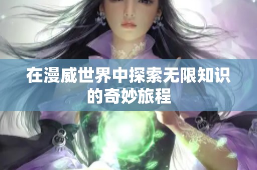 在漫威世界中探索无限知识的奇妙旅程