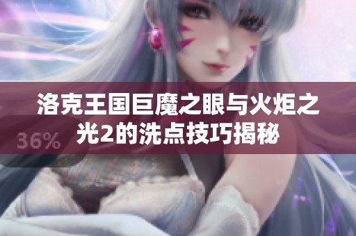 洛克王国巨魔之眼与火炬之光2的洗点技巧揭秘