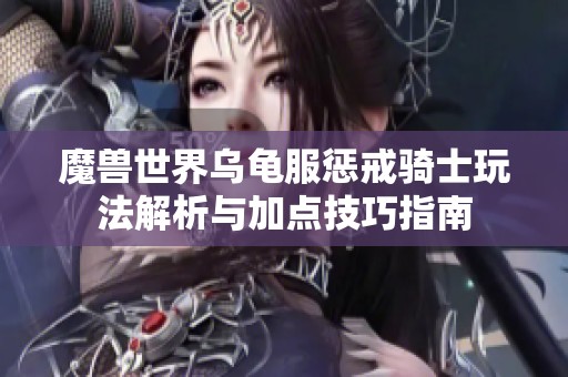魔兽世界乌龟服惩戒骑士玩法解析与加点技巧指南