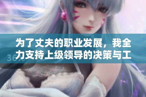 为了丈夫的职业发展，我全力支持上级领导的决策与工作