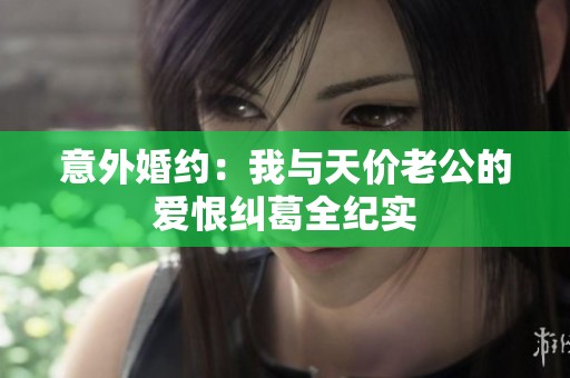 意外婚约：我与天价老公的爱恨纠葛全纪实