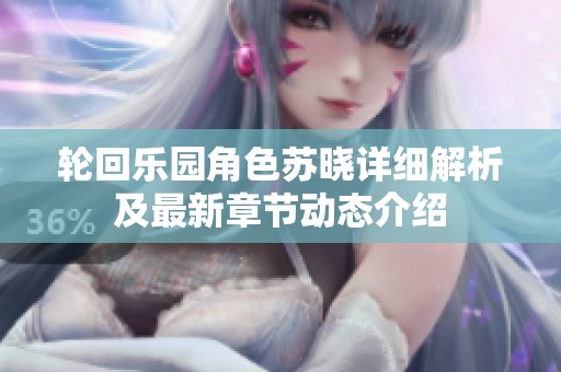 轮回乐园角色苏晓详细解析及最新章节动态介绍