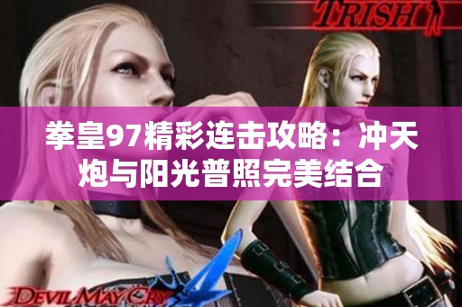 拳皇97精彩连击攻略：冲天炮与阳光普照完美结合